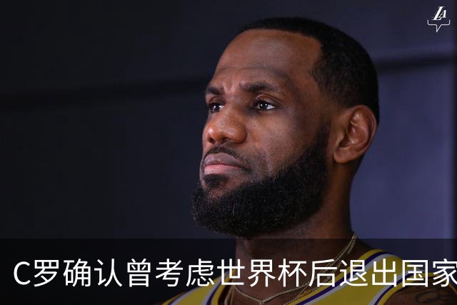 C罗确认曾考虑世界杯后退出国家队，但决定继续